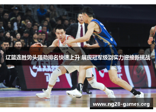 辽篮连胜势头强劲排名快速上升 展现冠军级别实力迎接新挑战