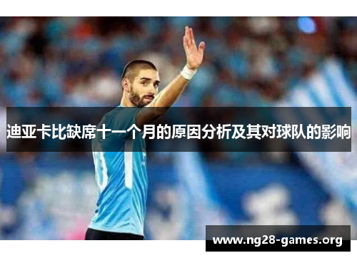 迪亚卡比缺席十一个月的原因分析及其对球队的影响 迪亚卡比缺席十一个月的原因分析及其对球队的影响