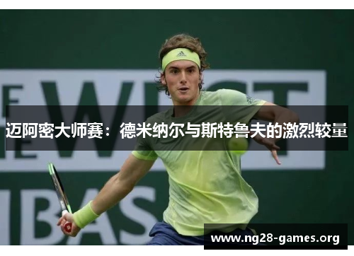 迈阿密大师赛:德米纳尔与斯特鲁夫的激烈较量 迈阿密大师赛:德米纳尔与斯特鲁夫的激烈较量