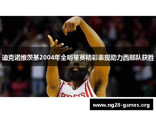 迪克诺维茨基2004年全明星赛精彩表现助力西部队获胜 迪克诺维茨基2004年全明星赛精彩表现助力西部队获胜