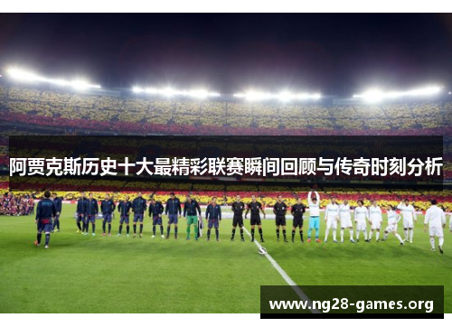 阿贾克斯历史十大最精彩联赛瞬间回顾与传奇时刻分析