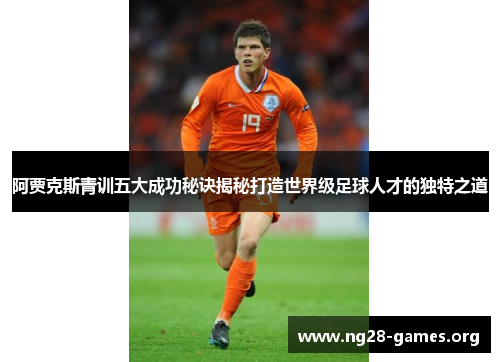 阿贾克斯青训五大成功秘诀揭秘打造世界级足球人才的独特之道