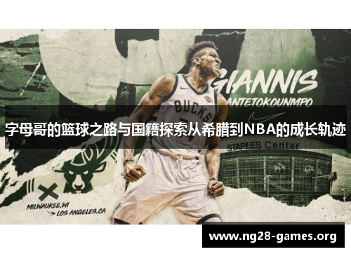 字母哥的篮球之路与国籍探索从希腊到NBA的成长轨迹