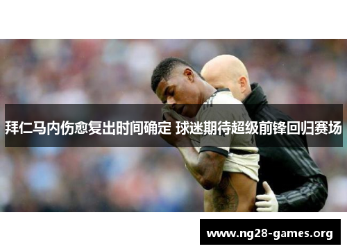 拜仁马内伤愈复出时间确定 球迷期待超级前锋回归赛场