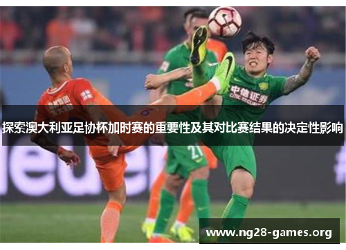 探索澳大利亚足协杯加时赛的重要性及其对比赛结果的决定性影响