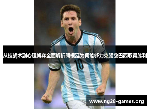 从技战术到心理博弈全面解析阿根廷为何能够力克强敌巴西取得胜利