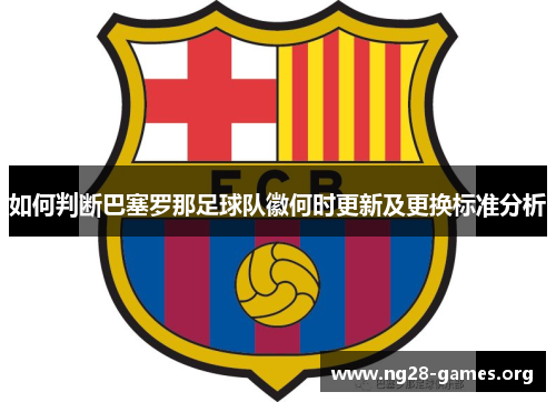 如何判断巴塞罗那足球队徽何时更新及更换标准分析