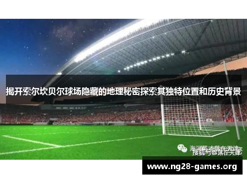 揭开索尔坎贝尔球场隐藏的地理秘密探索其独特位置和历史背景