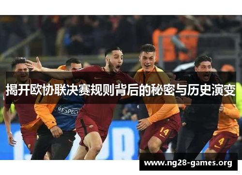 揭开欧协联决赛规则背后的秘密与历史演变 揭开欧协联决赛规则背后的秘密与历史演变