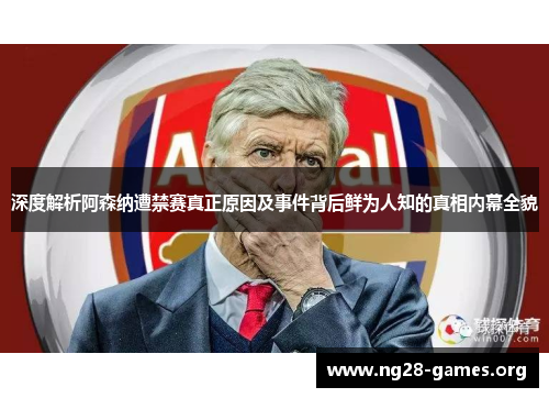 深度解析阿森纳遭禁赛真正原因及事件背后鲜为人知的真相内幕全貌 深度解析阿森纳遭禁赛真正原因及事件背后鲜为人知的真相内幕全貌