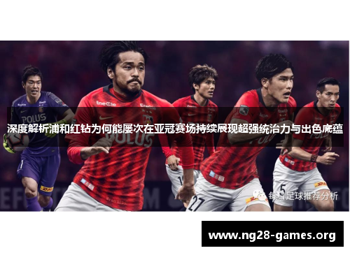 深度解析浦和红钻为何能屡次在亚冠赛场持续展现超强统治力与出色底蕴 深度解析浦和红钻为何能屡次在亚冠赛场持续展现超强统治力与出色底蕴