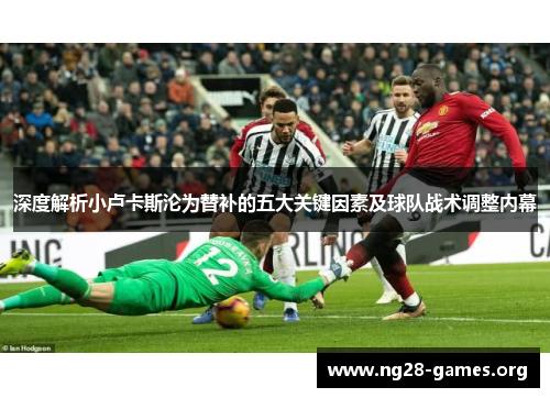 深度解析小卢卡斯沦为替补的五大关键因素及球队战术调整内幕 深度解析小卢卡斯沦为替补的五大关键因素及球队战术调整内幕