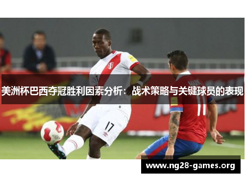 美洲杯巴西夺冠胜利因素分析：战术策略与关键球员的表现