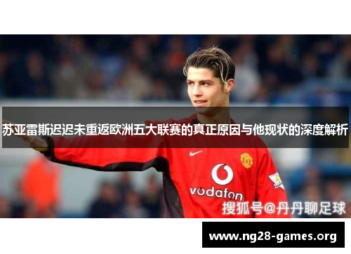 苏亚雷斯迟迟未重返欧洲五大联赛的真正原因与他现状的深度解析 苏亚雷斯迟迟未重返欧洲五大联赛的真正原因与他现状的深度解析