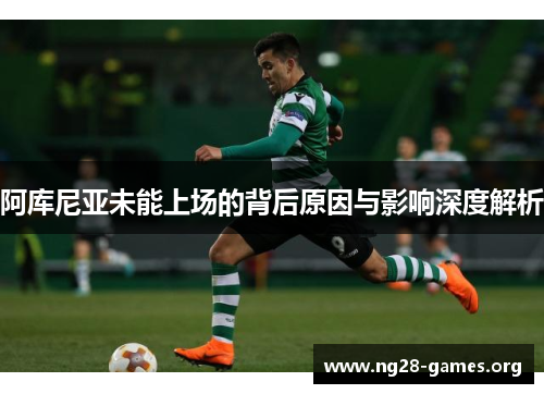 阿库尼亚未能上场的背后原因与影响深度解析