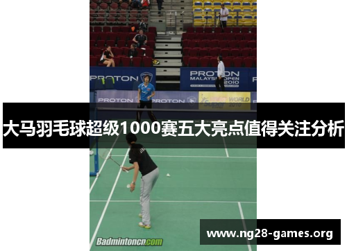 大马羽毛球超级1000赛五大亮点值得关注分析 大马羽毛球超级1000赛五大亮点值得关注分析