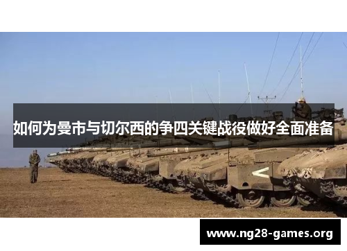 如何为曼市与切尔西的争四关键战役做好全面准备