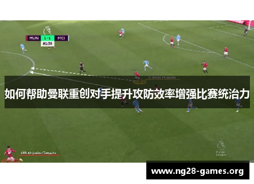 如何帮助曼联重创对手提升攻防效率增强比赛统治力