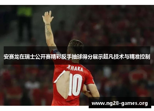 安赛龙在瑞士公开赛精彩反手抽球得分展示超凡技术与精准控制