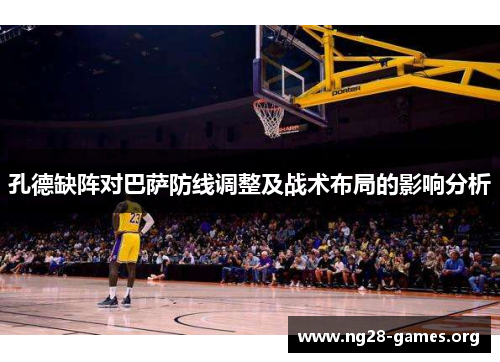 孔德缺阵对巴萨防线调整及战术布局的影响分析