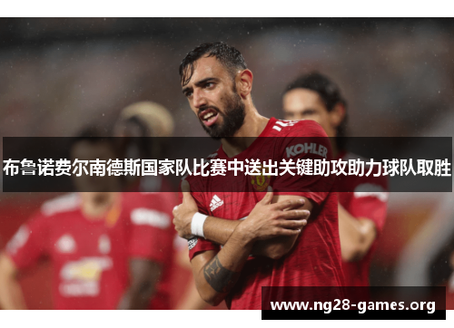 布鲁诺费尔南德斯国家队比赛中送出关键助攻助力球队取胜