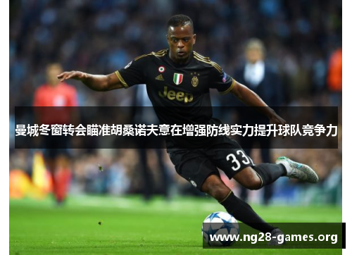 曼城冬窗转会瞄准胡桑诺夫意在增强防线实力提升球队竞争力