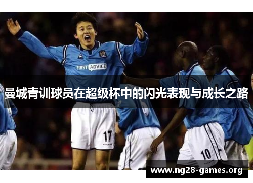 曼城青训球员在超级杯中的闪光表现与成长之路