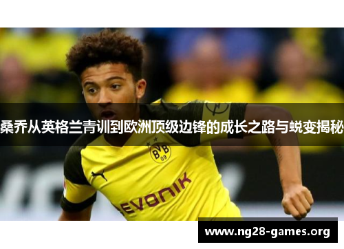 桑乔从英格兰青训到欧洲顶级边锋的成长之路与蜕变揭秘