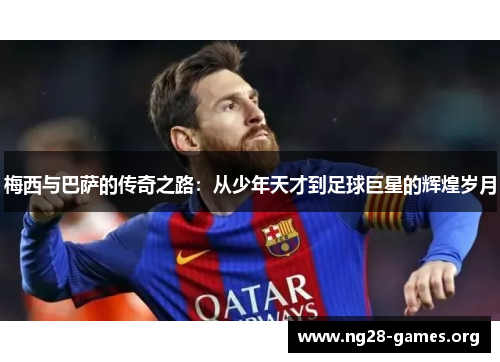 梅西与巴萨的传奇之路：从少年天才到足球巨星的辉煌岁月