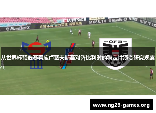 从世界杯预选赛看库卢塞夫斯基对阵比利时的稳定性演变研究观察
